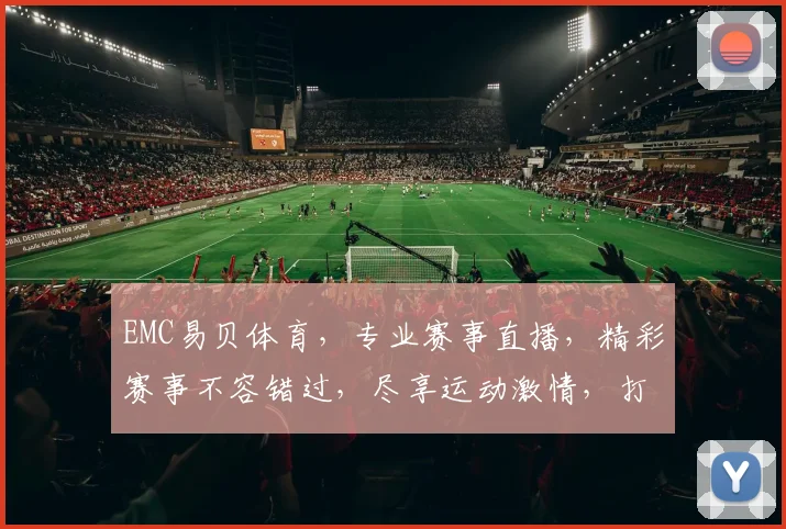 EMC易贝体育，专业赛事直播，精彩赛事不容错过，尽享运动激情，打造体育盛宴