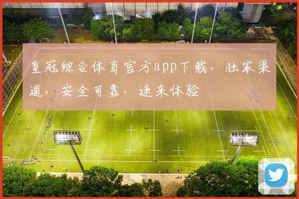 皇冠综合体育官方app下载，独家渠道，安全可靠，速来体验