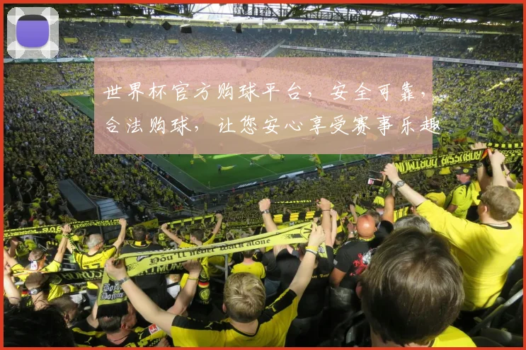 世界杯官方购球平台，安全可靠，合法购球，让您安心享受赛事乐趣，快来体验