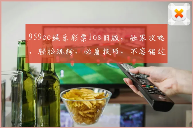 959cc娱乐彩票ios旧版，独家攻略，轻松玩转，必看技巧，不容错过